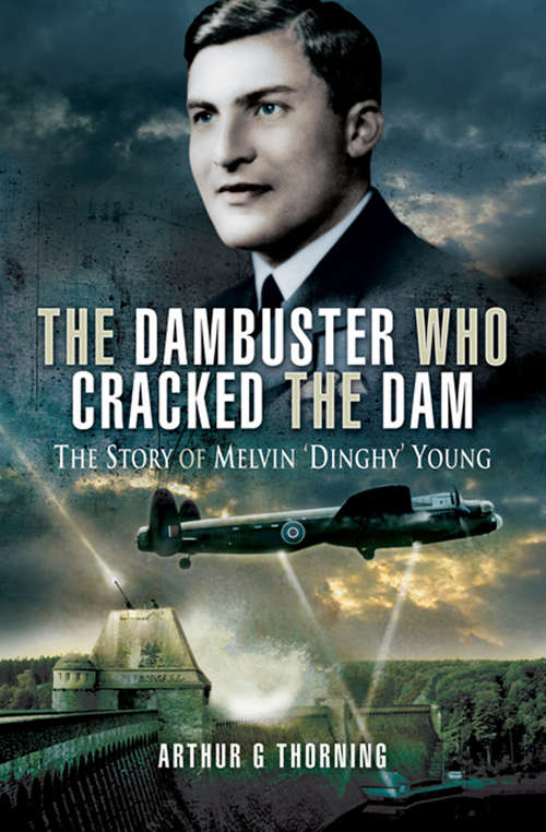 Book cover of The Dambuster Who Cracked the Dam: The Story of Melvin ‘Dinghy’ Young