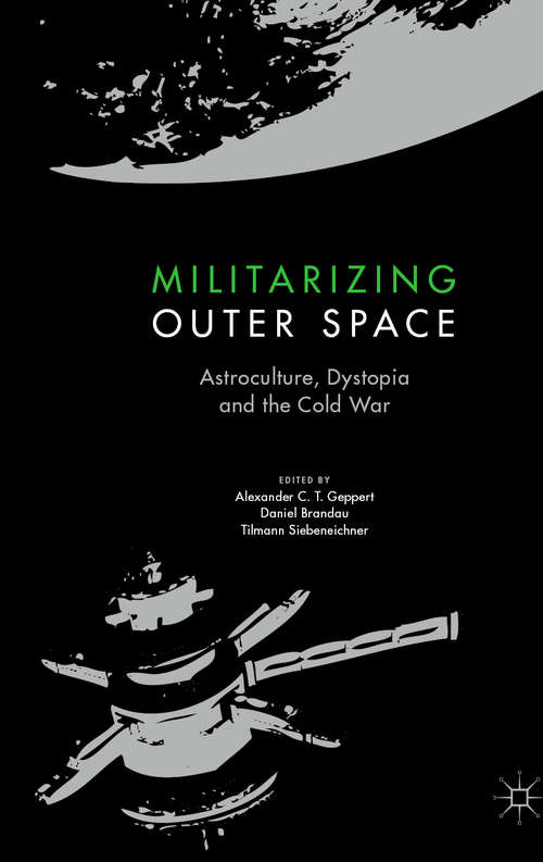 Book cover of Militarizing Outer Space: Astroculture, Dystopia and the Cold War (1st ed. 2021) (Palgrave Studies in the History of Science and Technology)