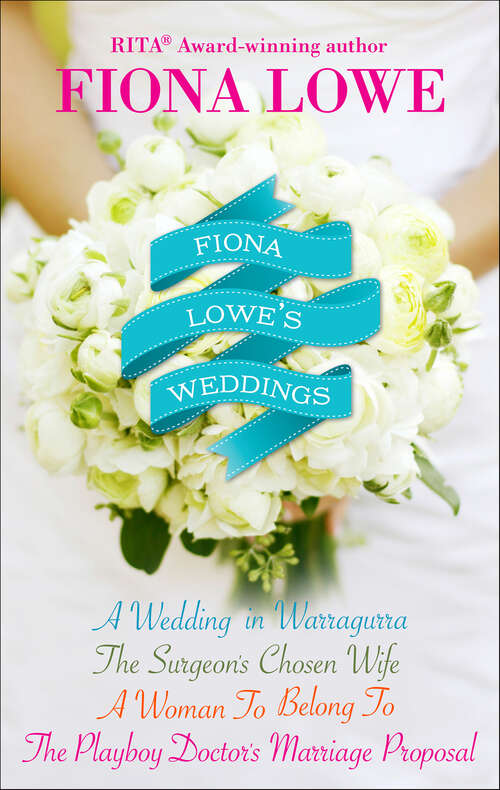 Book cover of Fiona Lowe's Weddings: A Wedding in Warragurra, The Surgeon's Chosen Wife, A Woman To Belong To, and The Playboy Doctor's Marriage Proposal