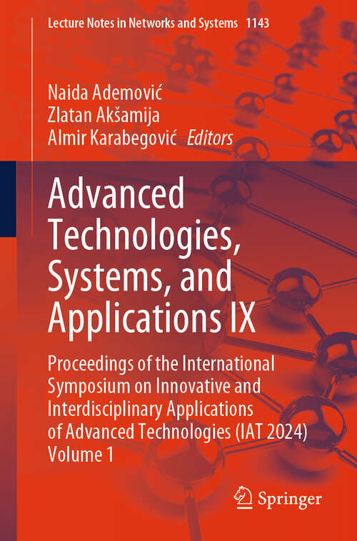 Book cover of Advanced Technologies, Systems, and Applications IX: Proceedings of the International Symposium on Innovative and Interdisciplinary Applications of Advanced Technologies (IAT 2024) Volume 1 (2024) (Lecture Notes in Networks and Systems #1143)