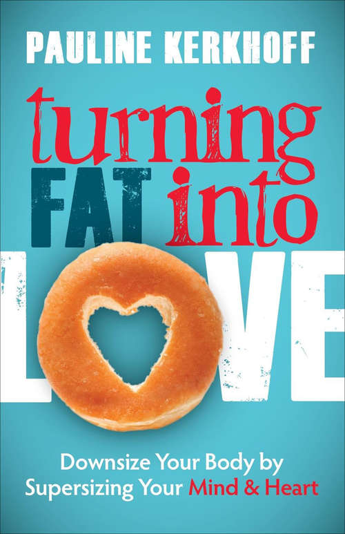 Book cover of Turning Fat into Love: Downsize Your Body by Supersizing Your Mind & Heart