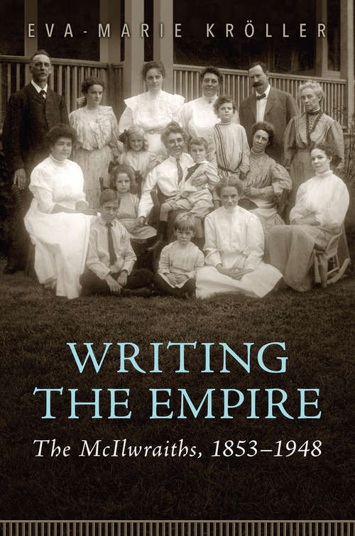 Book cover of Writing the Empire: The McIlwraiths, 1853–1948