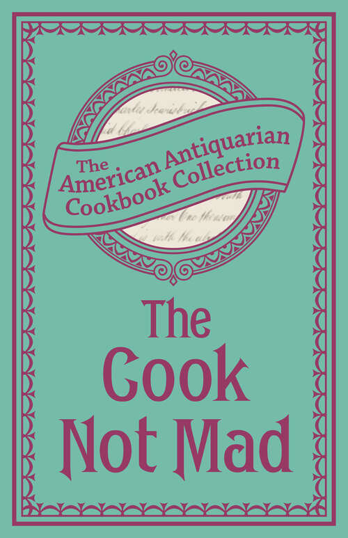 Book cover of The Cook Not Mad: Or, Rational Cookery (American Antiquarian Cookbook Collection)