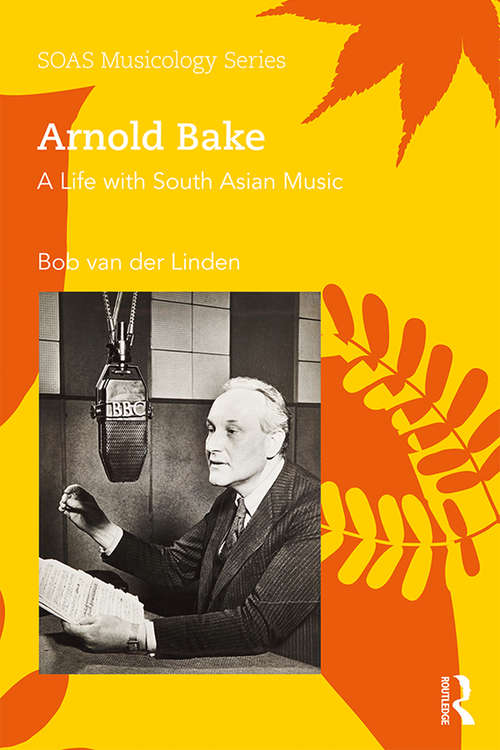 Book cover of Arnold Bake: A Life with South Asian Music (SOAS Musicology Series)