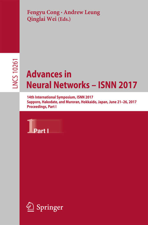 Book cover of Advances in Neural Networks - ISNN 2017: 14th International Symposium, ISNN 2017, Sapporo, Hakodate, and Muroran, Hokkaido, Japan, June 21–26, 2017, Proceedings, Part I (Lecture Notes in Computer Science #10261)