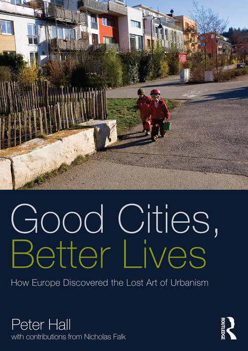 Book cover of Good Cities, Better Lives: How Europe Discovered the Lost Art of Urbanism (Planning, History and Environment Series)