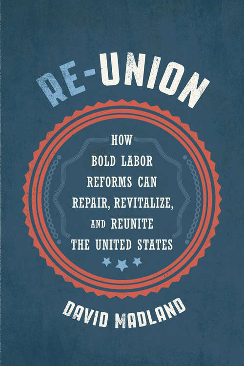 Book cover of Re-Union: How Bold Labor Reforms Can Repair, Revitalize, and Reunite the United States