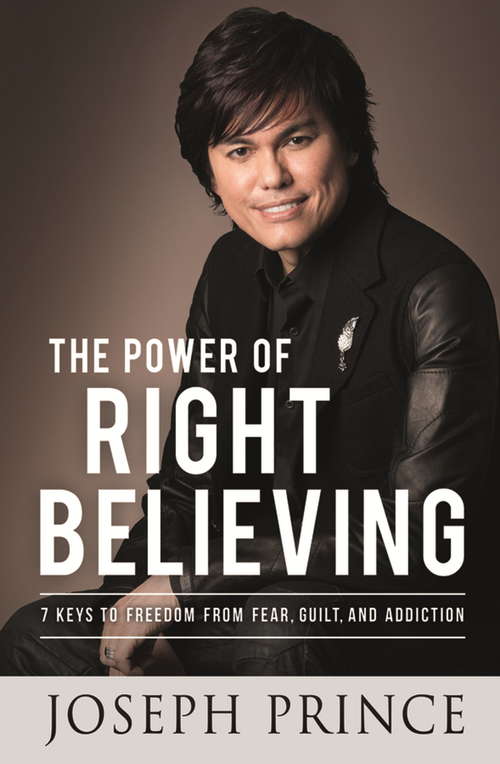 Book cover of The Power of Right Believing: 7 Keys to Freedom from Fear, Guilt and Addiction