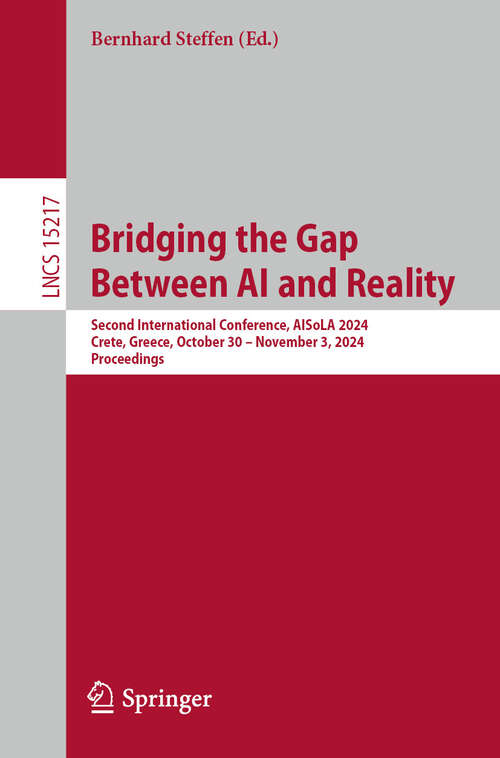 Book cover of Bridging the Gap Between AI and Reality: Second International Conference, AISoLA 2024, Crete, Greece, October 30 – November 3, 2024, Proceedings (Lecture Notes in Computer Science #15217)