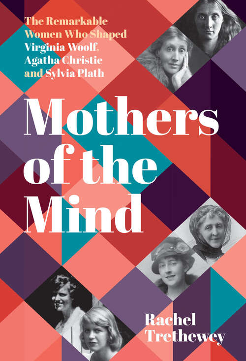 Book cover of Mothers of the Mind: The Remarkable Women Who Shaped Virginia Woolf, Agatha Christie and Sylvia Plath