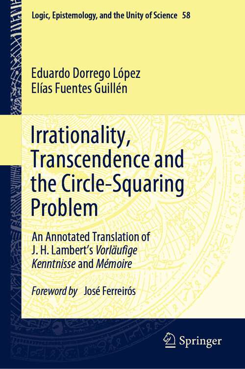 Book cover of Irrationality, Transcendence and the Circle-Squaring Problem: An Annotated Translation of J. H. Lambert’s Vorläufige Kenntnisse and Mémoire (1st ed. 2023) (Logic, Epistemology, and the Unity of Science #58)