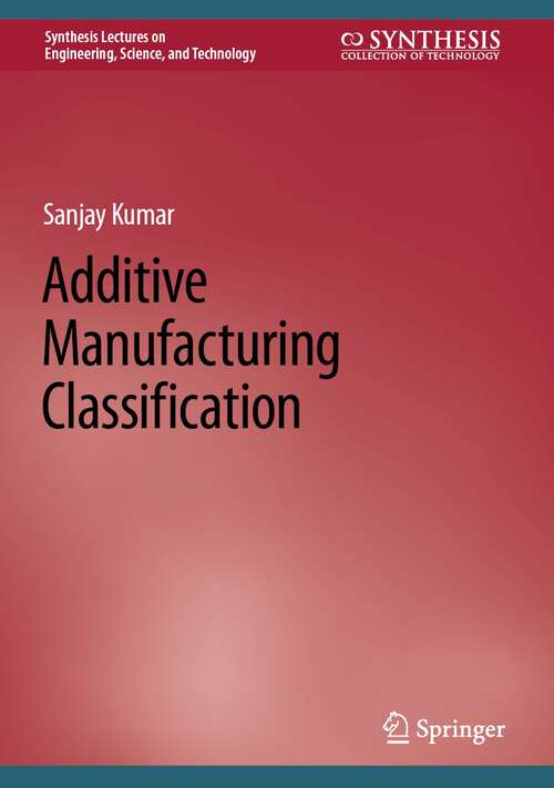 Book cover of Additive Manufacturing Classification (1st ed. 2022) (Synthesis Lectures on Engineering, Science, and Technology)