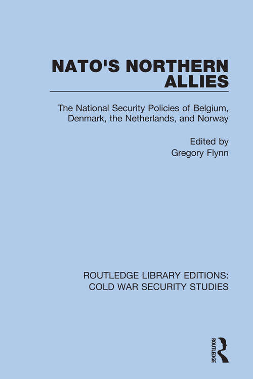 Book cover of NATO's Northern Allies: The National Security Policies of Belgium, Denmark, the Netherlands, and Norway (Routledge Library Editions: Cold War Security Studies #31)