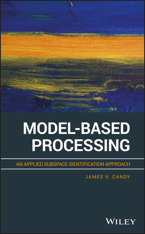 Book cover of Model-Based Processing: An Applied Subspace Identification Approach (Adaptive And Cognitive Dynamic Systems: Signal Processing, Learning, Communications And Control Ser. #36)