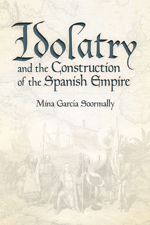 Book cover of Idolatry and the Construction of the Spanish Empire