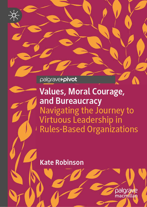 Book cover of Values, Moral Courage, and Bureaucracy: Navigating the Journey to Virtuous Leadership in Rules-Based Organizations (2024)