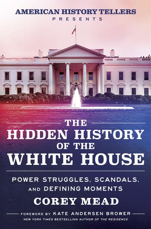 Book cover of The Hidden History of the White House: Power Struggles, Scandals, and Defining Moments
