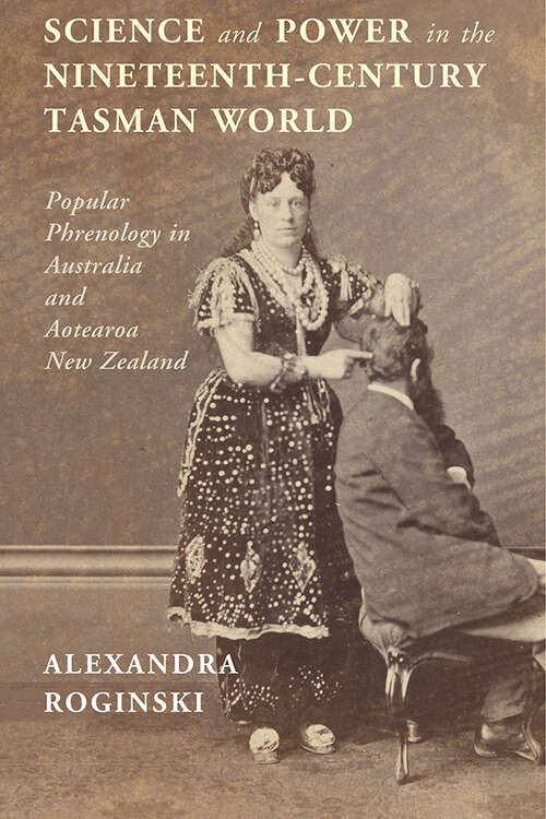 Book cover of Science and Power in the Nineteenth-Century Tasman World: Popular Phrenology in Australia and Aotearoa New Zealand (Science in History)