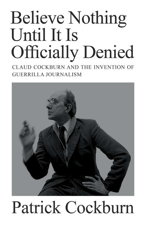 Book cover of Believe Nothing Until it is Officially Denied: Claud Cockburn and the Invention of Guerrilla Journalism