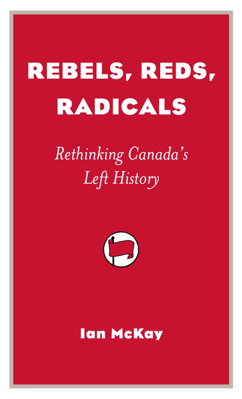 Book cover of Rebels, Reds, Radicals: Rethinking Canada’s Left History (Provocations Ser.)