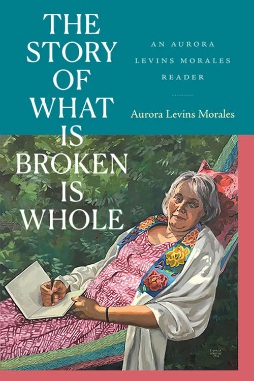 Book cover of The Story of What Is Broken Is Whole: An Aurora Levins Morales Reader