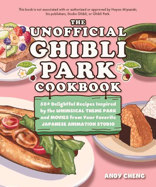 Book cover of The Unofficial Ghibli Park Cookbook: 50+ Delightful Recipes Inspired by the Whimsical Theme Park and Movies from Your Favorite Japanese Animation Studio (Unofficial Studio Ghibli Books)