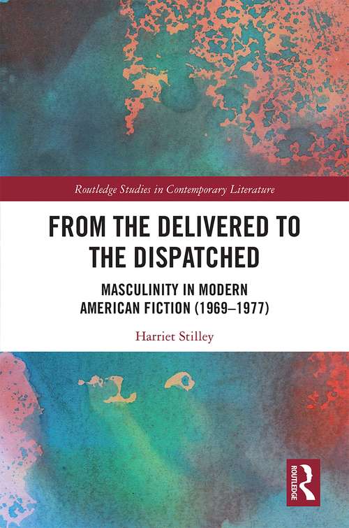 Book cover of From the Delivered to the Dispatched: Masculinity in Modern American Fiction (1969-1977) (Routledge Studies in Contemporary Literature)