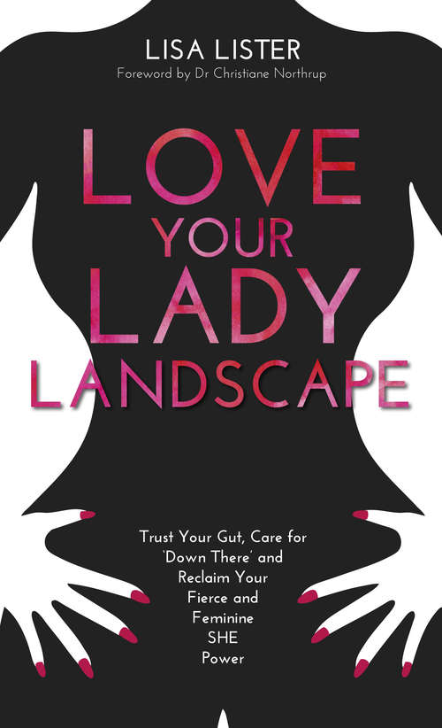 Book cover of Love Your Lady Landscape: Trust Your Gut, Care for 'Down There' and Reclaim Your Fierce and Feminine SHE-Power