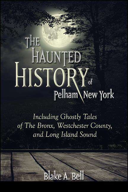 Book cover of The Haunted History of Pelham, New York: Including Ghostly Tales of The Bronx, Westchester County, and Long Island Sound (Excelsior Editions)