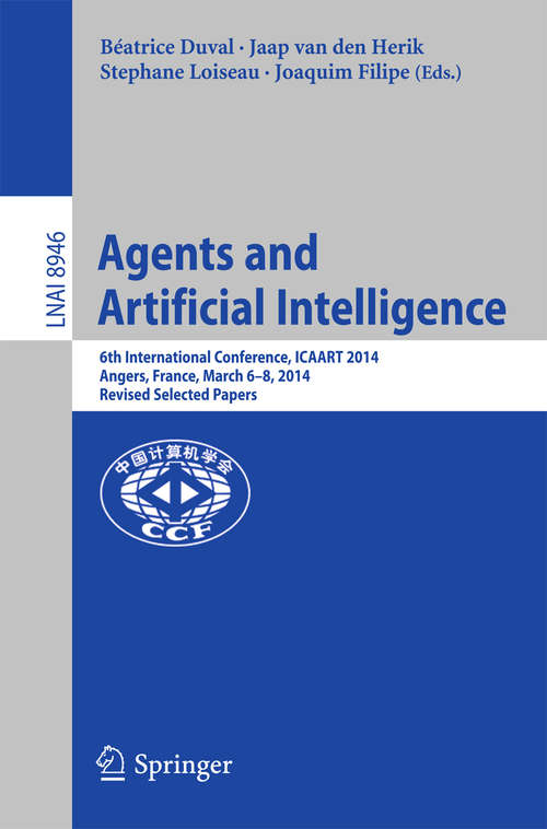 Book cover of Agents and Artificial Intelligence: 6th International Conference, ICAART 2014, Angers, France, March 6-8, 2014, Revised Selected Papers (Lecture Notes in Computer Science #8946)