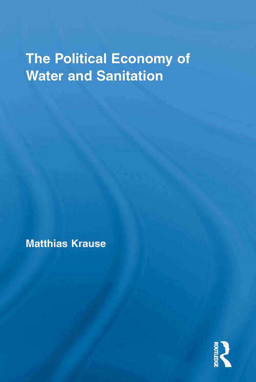 Book cover of The Political Economy of Water and Sanitation (Routledge Studies in Development and Society: Vol. 20)