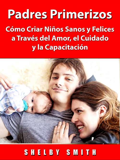 Book cover of Padres Primerizos: Cómo Criar Niños Sanos y Felices a Través del Amor, el Cuidado y la Capacitación