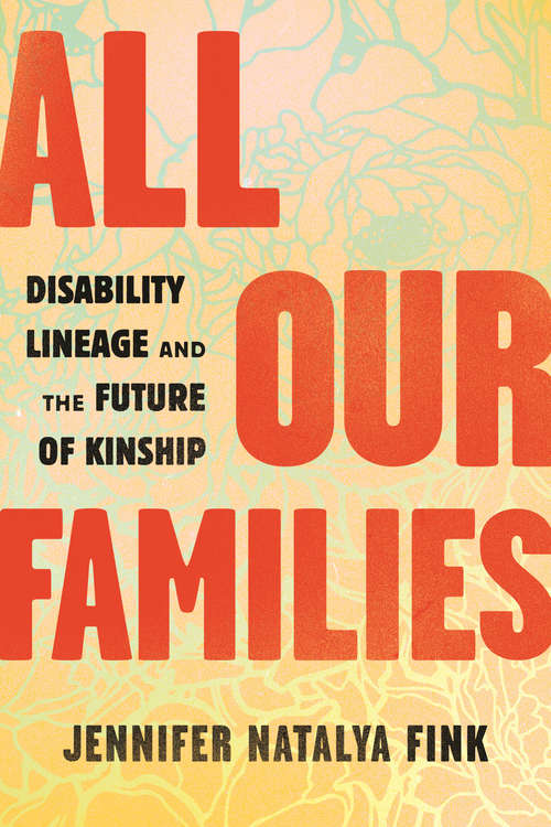 Book cover of All Our Families: Disability Lineage and the Future of Kinship