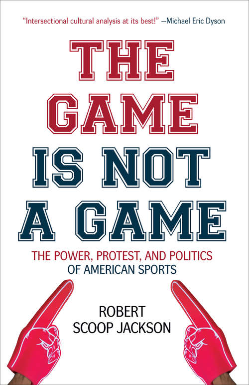 Book cover of The Game is Not a Game: The Power, Protest, and Politics of American Sports