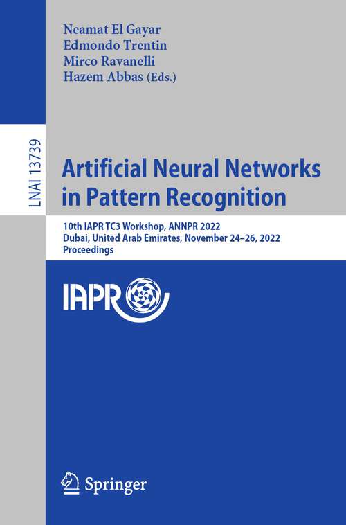 Book cover of Artificial Neural Networks in Pattern Recognition: 10th IAPR TC3 Workshop, ANNPR 2022, Dubai, United Arab Emirates, November 24–26, 2022, Proceedings (1st ed. 2023) (Lecture Notes in Computer Science #13739)