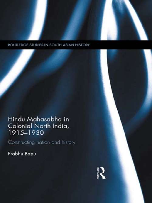 Book cover of Hindu Mahasabha in Colonial North India, 1915-1930: Constructing Nation and History (Routledge Studies in South Asian History)