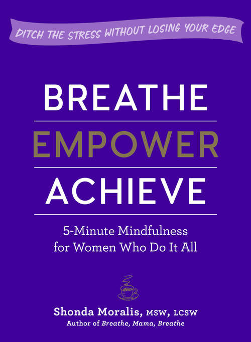 Book cover of Breathe, Empower, Achieve: 5-Minute Mindfulness for Women Who Do It All—Ditch the Stress Without Losing Your Edge