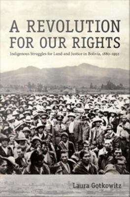 Book cover of A Revolution for Our Rights: Indigenous Struggles for Land and Justice In Bolivia, 1880-1952