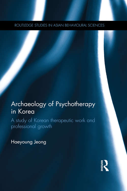 Book cover of Archaeology of Psychotherapy in Korea: A study of Korean therapeutic work and professional growth (Routledge Studies in Asian Behavioural Sciences)