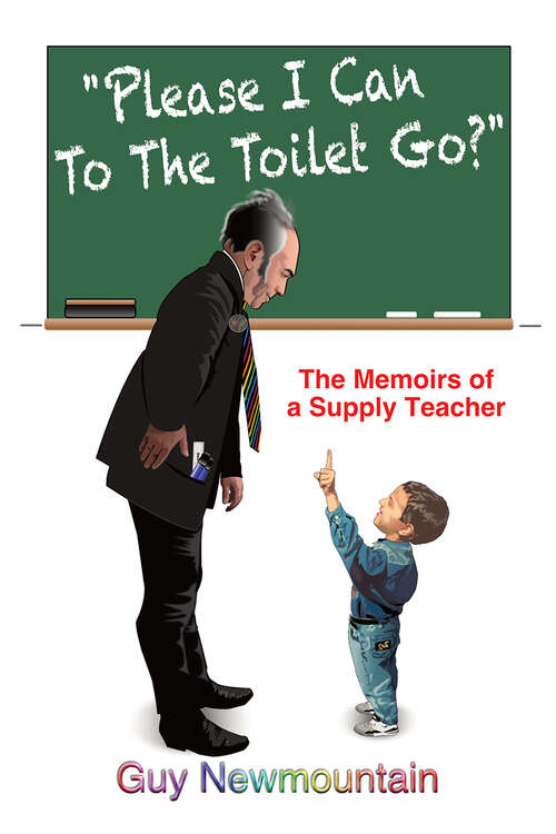 Book cover of Please I Can to the Toilet Go?: The Memoirs of a Supply Teacher