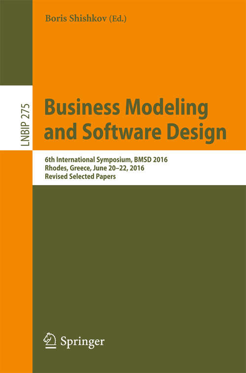 Book cover of Business Modeling and Software Design: 6th International Symposium, BMSD 2016, Rhodes, Greece, June 20-22, 2016, Revised Selected Papers (Lecture Notes in Business Information Processing #275)