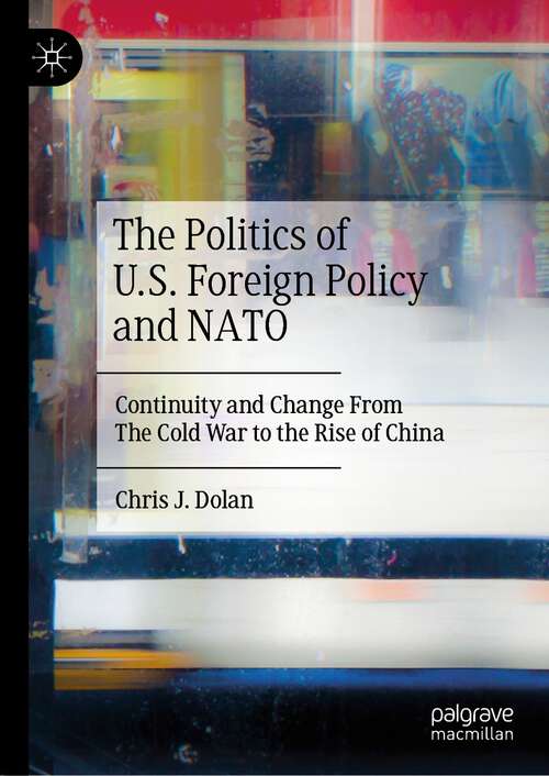 Book cover of The Politics of U.S. Foreign Policy and NATO: Continuity and Change From The Cold War to the Rise of China (1st ed. 2023)