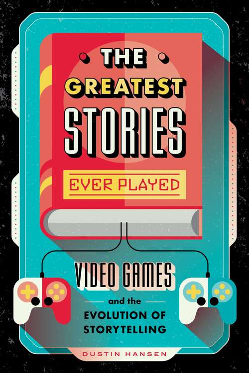 Book cover of The Greatest Stories Ever Played: Video Games and the Evolution of Storytelling (Game On #2)