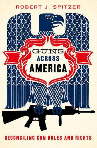 Book cover of Guns Across America: Reconciling Gun Rules And Rights