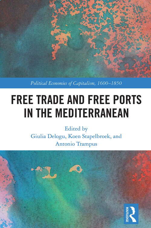 Book cover of Free Trade and Free Ports in the Mediterranean (Political Economies of Capitalism, 1600-1850)