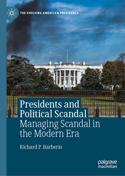 Book cover of Presidents and Political Scandal: Managing Scandal in the Modern Era (1st ed. 2020) (The Evolving American Presidency)