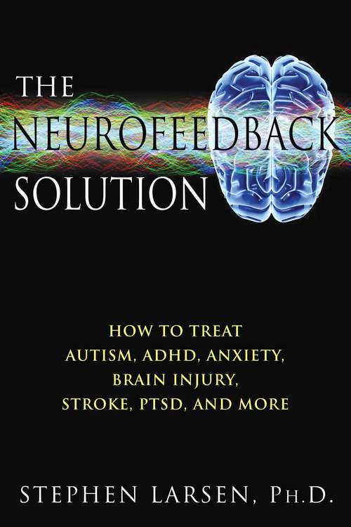 Book cover of The Neurofeedback Solution: How to Treat Autism, ADHD, Anxiety, Brain Injury, Stroke, PTSD, and More
