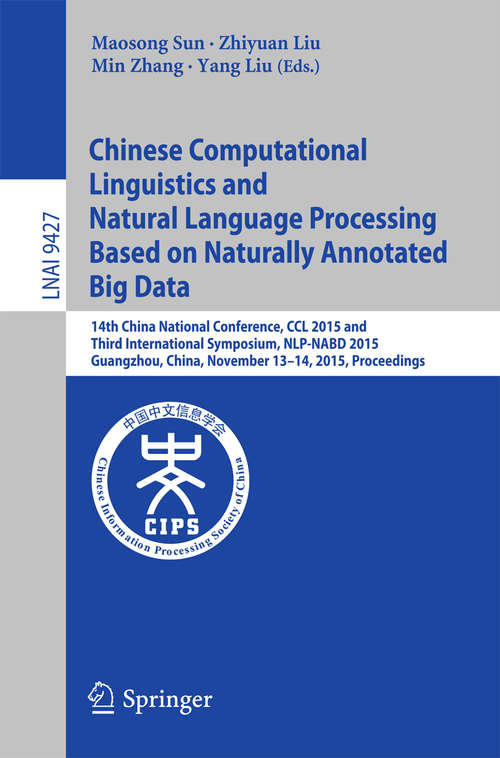 Book cover of Chinese Computational Linguistics and Natural Language Processing Based on Naturally Annotated Big Data: 14th China National Conference, CCL 2015 and Third International Symposium, NLP-NABD 2015, Guangzhou, China, November 13-14, 2015, Proceedings (1st ed. 2015) (Lecture Notes in Computer Science #9427)