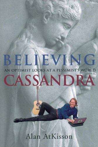 Book cover of Believing Cassandra: An Optimist Looks at a Pessimist's World