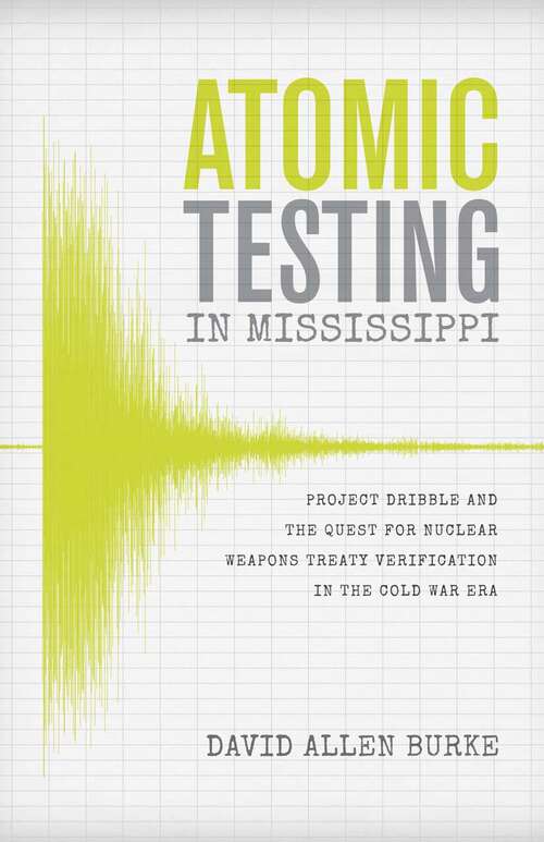 Book cover of Atomic Testing in Mississippi: Project Dribble and the Quest for Nuclear Weapons Treaty Verification in the Cold War Era